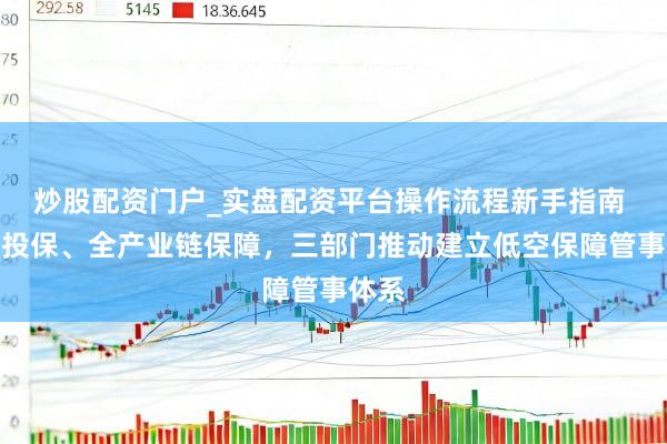 炒股配资门户_实盘配资平台操作流程新手指南 强制投保、全产业链保障，三部门推动建立低空保障管事体系