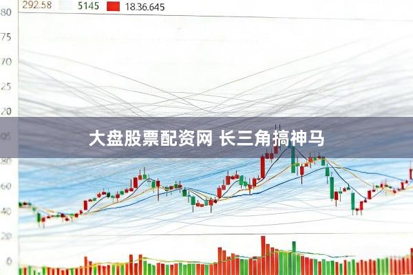 大盘股票配资网 长三角搞神马