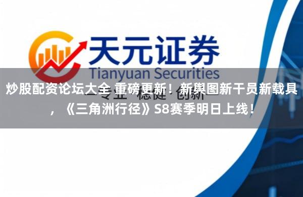 炒股配资论坛大全 重磅更新！新舆图新干员新载具，《三角洲行径》S8赛季明日上线！