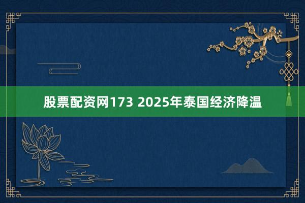股票配资网173 2025年泰国经济降温