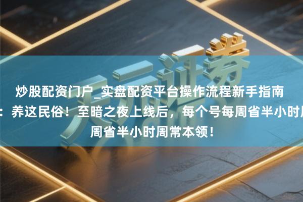 炒股配资门户_实盘配资平台操作流程新手指南 魔兽宇宙：养这民俗！至暗之夜上线后，每个号每周省半小时周常本领！