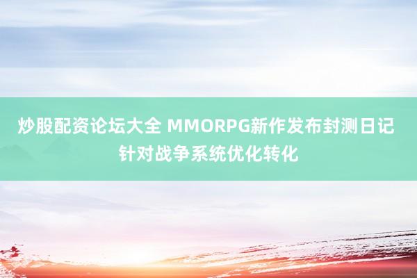 炒股配资论坛大全 MMORPG新作发布封测日记 针对战争系统优化转化