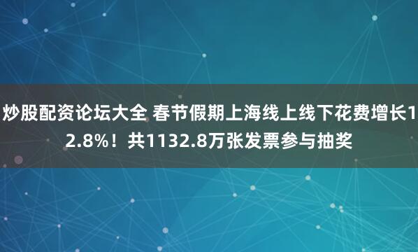 炒股配资论坛大全 春节假期上海线上线下花费增长12.8%！共1132.8万张发票参与抽奖