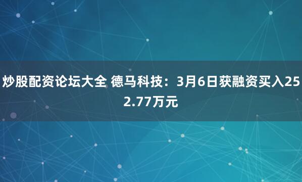 炒股配资论坛大全 德马科技：3月6日获融资买入252.77万元