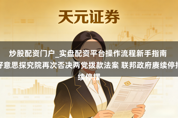 炒股配资门户_实盘配资平台操作流程新手指南 好意思探究院再次否决两党拨款法案 联邦政府赓续停摆