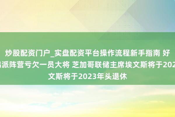 炒股配资门户_实盘配资平台操作流程新手指南 好意思联储鸽派阵营亏欠一员大将 芝加哥联储主席埃文斯将于2023年头退休