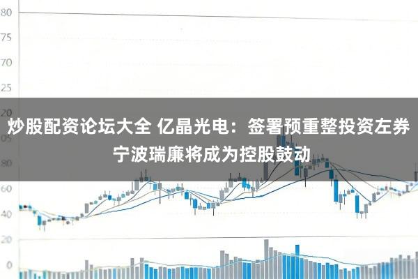 炒股配资论坛大全 亿晶光电：签署预重整投资左券 宁波瑞廉将成为控股鼓动