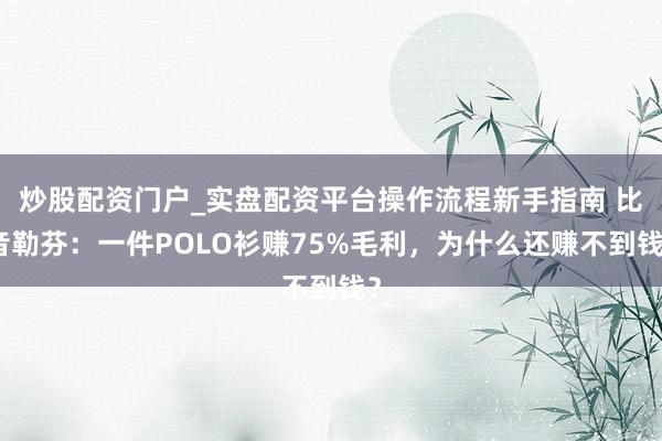 炒股配资门户_实盘配资平台操作流程新手指南 比音勒芬:一件POLO衫赚75%毛利,为什么还赚不到钱?