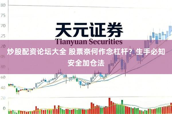 炒股配资论坛大全 股票奈何作念杠杆？生手必知安全加仓法