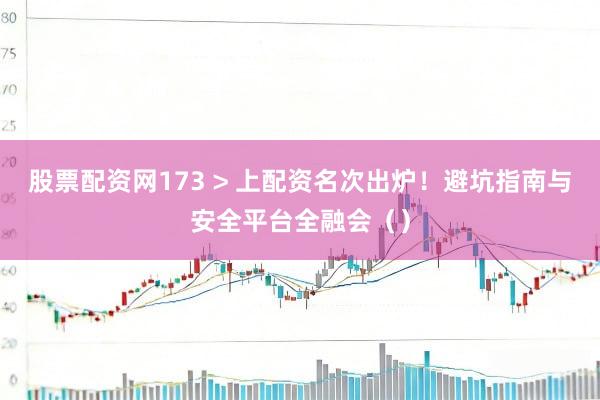 股票配资网173 > 上配资名次出炉！避坑指南与安全平台全融会（）