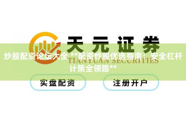 炒股配资论坛大全 **配资炒股优选指南：安全杠杆计策全领路**